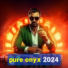 pure onyx 2024